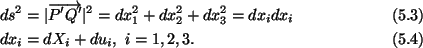 \begin{align}&ds^2 = \vert\overrightarrow{P^\prime Q^\prime} \vert^2 = dx^2_1 +
...
...3 = dx_i dx_i \tag{5.3}\\
&dx_i = dX_i + du_i,\ i = 1,2,3.\tag{5.4}
\end{align}