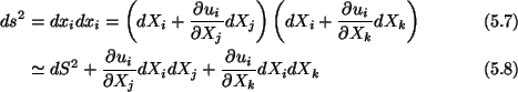 \begin{align}ds^2=\ & dx_idx_i = \left(dX_i + \frac{\partial u_i}{\partial
X_j} ...
... X_j}
dX_idX_j + \frac{\partial u_i}{\partial X_k} dX_idX_k\tag{5.8}
\end{align}
