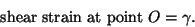 \begin{displaymath}\mbox{shear strain at point}\ O = \gamma .
\tag{4.2}
\end{displaymath}